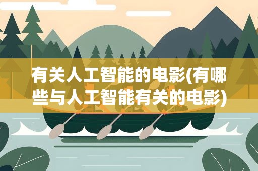 有关人工智能的电影(有哪些与人工智能有关的电影)