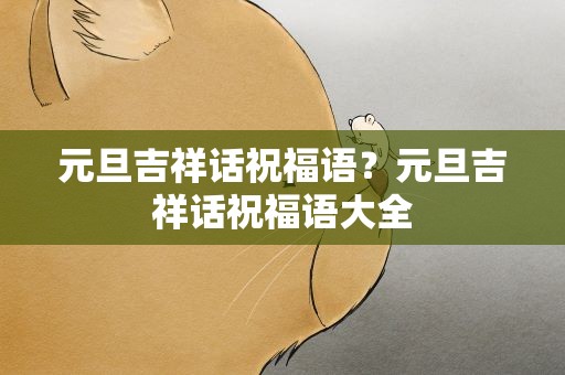 元旦吉祥话祝福语？元旦吉祥话祝福语大全