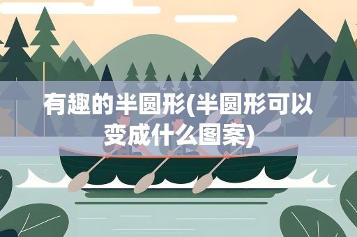 有趣的半圆形(半圆形可以变成什么图案)