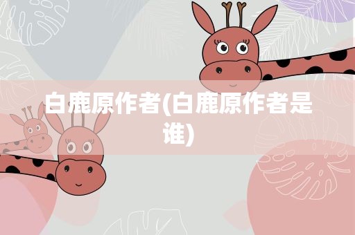 白鹿原作者(白鹿原作者是谁)