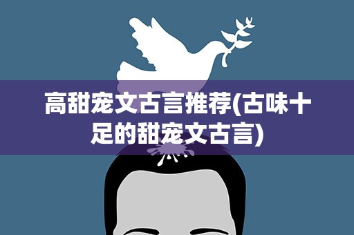 高甜宠文古言推荐(古味十足的甜宠文古言)