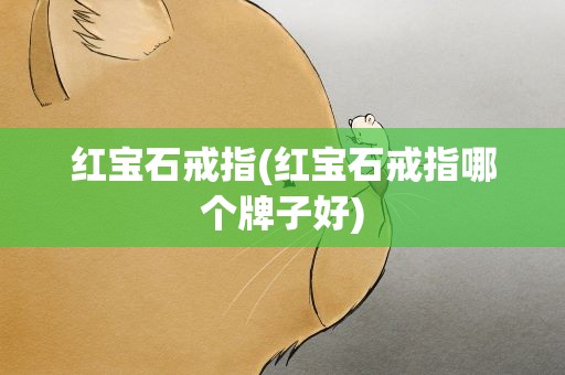 红宝石戒指(红宝石戒指哪个牌子好)