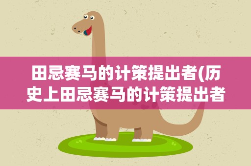 田忌赛马的计策提出者(历史上田忌赛马的计策提出者是)
