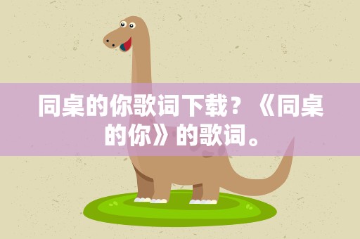 同桌的你歌词下载？《同桌的你》的歌词。