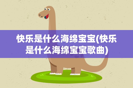 快乐是什么海绵宝宝(快乐是什么海绵宝宝歌曲)