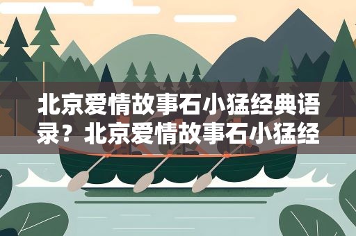 北京爱情故事石小猛经典语录？北京爱情故事石小猛经典台词