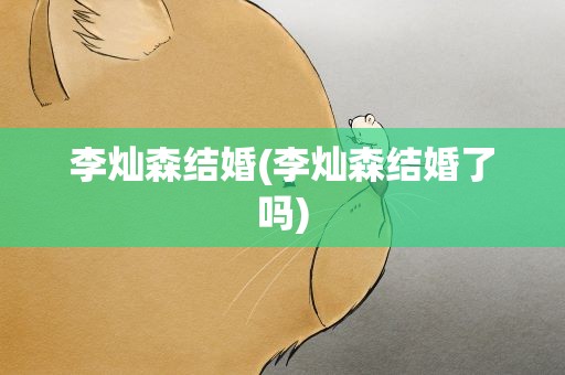 李灿森结婚(李灿森结婚了吗)