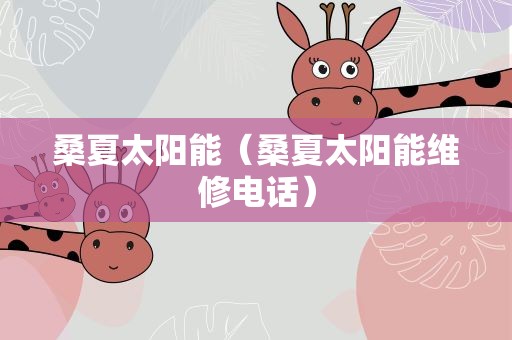桑夏太阳能（桑夏太阳能维修电话）