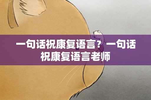 一句话祝康复语言？一句话祝康复语言老师