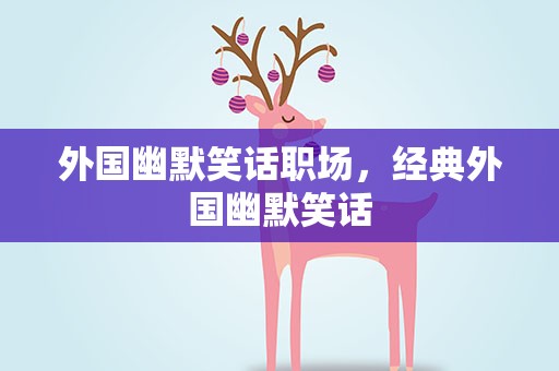 外国幽默笑话职场，经典外国幽默笑话