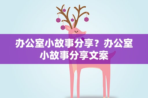 办公室小故事分享？办公室小故事分享文案