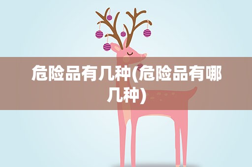 危险品有几种(危险品有哪几种)