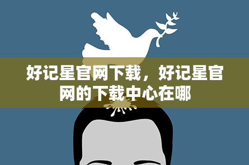 好记星官网下载，好记星官网的下载中心在哪