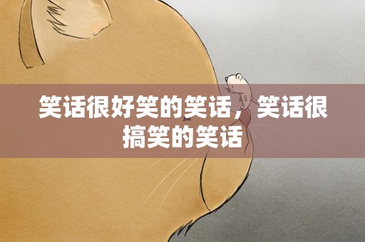 笑话很好笑的笑话，笑话很搞笑的笑话