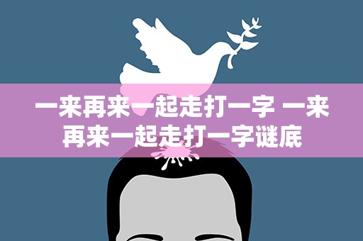 一来再来一起走打一字 一来再来一起走打一字谜底
