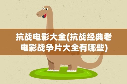 抗战电影大全(抗战经典老电影战争片大全有哪些)