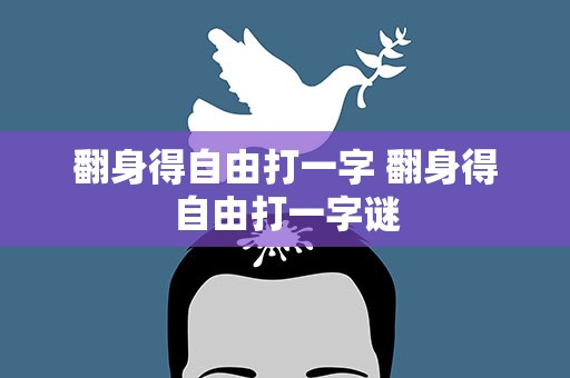 翻身得自由打一字 翻身得自由打一字谜