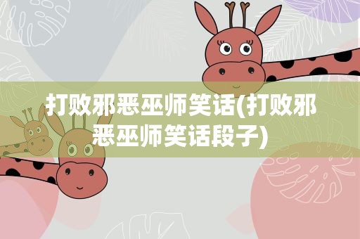 打败邪恶巫师笑话(打败邪恶巫师笑话段子)