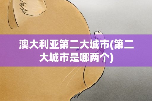 澳大利亚第二大城市(第二大城市是哪两个)