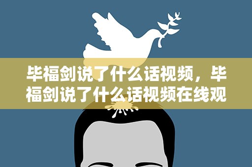 毕福剑说了什么话视频，毕福剑说了什么话视频在线观看