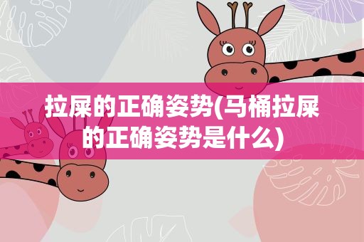 拉屎的正确姿势(马桶拉屎的正确姿势是什么)