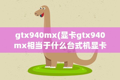 gtx940mx(显卡gtx940mx相当于什么台式机显卡)