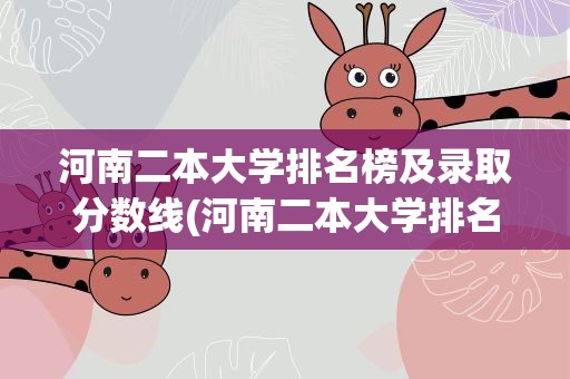 河南二本大学排名榜及录取分数线(河南二本大学排名榜及录取分数线文科)