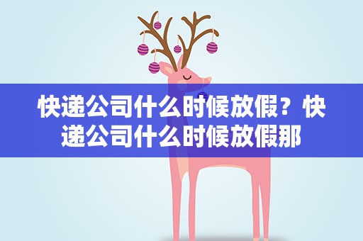 快递公司什么时候放假？快递公司什么时候放假那