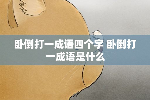 卧倒打一成语四个字 卧倒打一成语是什么