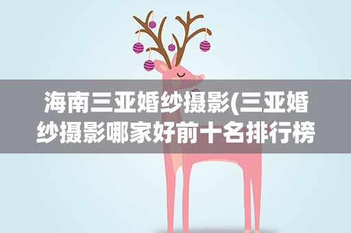海南三亚婚纱摄影(三亚婚纱摄影哪家好前十名排行榜)