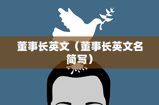董事长英文（董事长英文名简写）