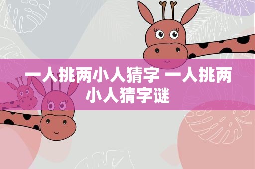 一人挑两小人猜字 一人挑两小人猜字谜