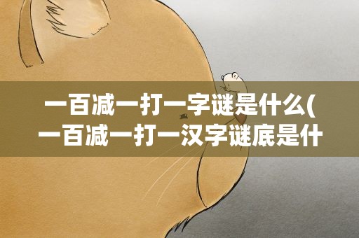 一百减一打一字谜是什么(一百减一打一汉字谜底是什么)