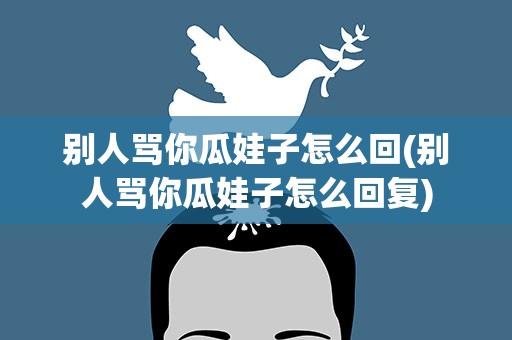 别人骂你瓜娃子怎么回(别人骂你瓜娃子怎么回复)