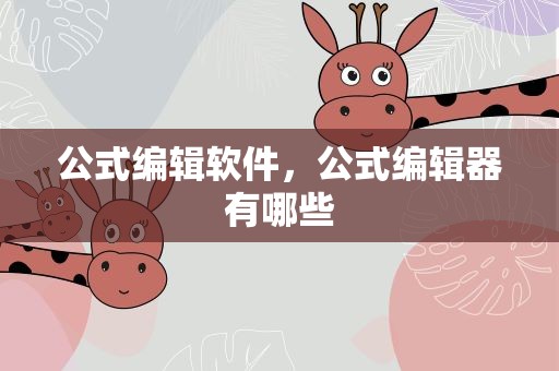 公式编辑软件，公式编辑器有哪些
