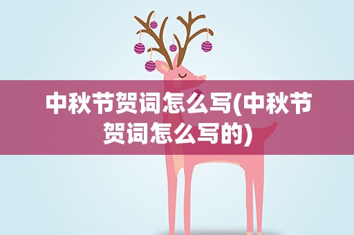 中秋节贺词怎么写(中秋节贺词怎么写的)