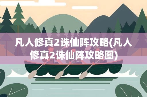 凡人修真2诛仙阵攻略(凡人修真2诛仙阵攻略图)