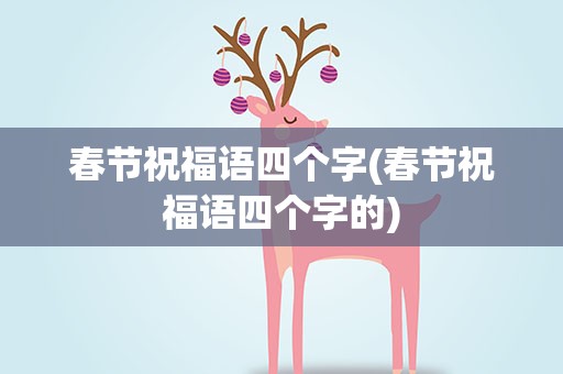 春节祝福语四个字(春节祝福语四个字的)