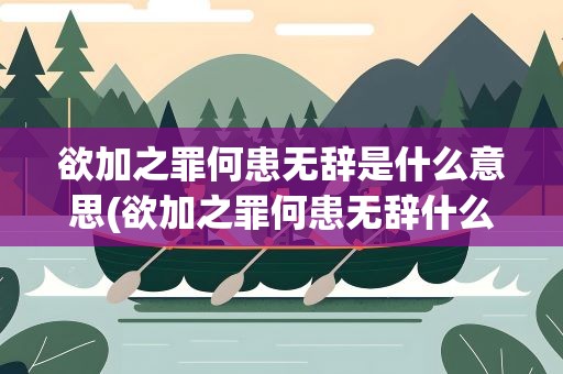 欲加之罪何患无辞是什么意思(欲加之罪何患无辞什么意思)