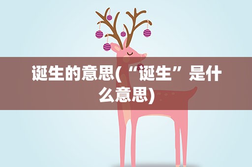 诞生的意思(“诞生”是什么意思)