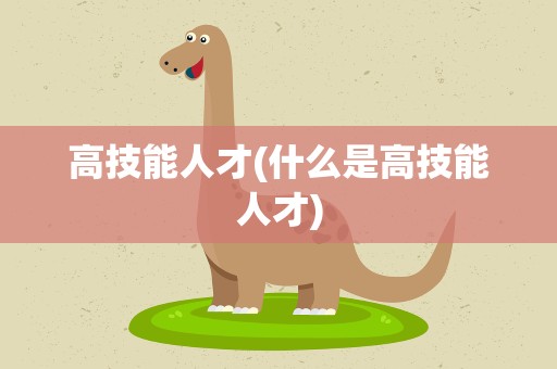 高技能人才(什么是高技能人才)
