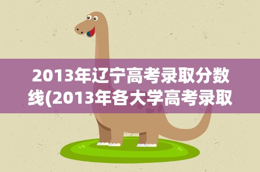 2013年辽宁高考录取分数线(2013年各大学高考录取分数线(辽宁省))