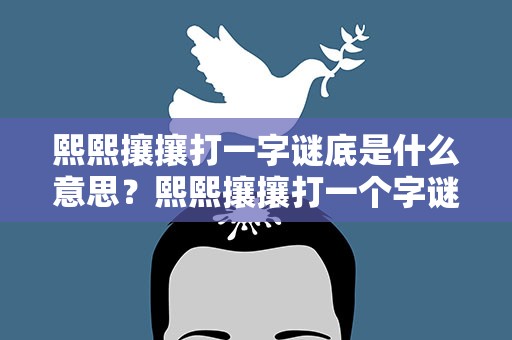 熙熙攘攘打一字谜底是什么意思？熙熙攘攘打一个字谜底是啥