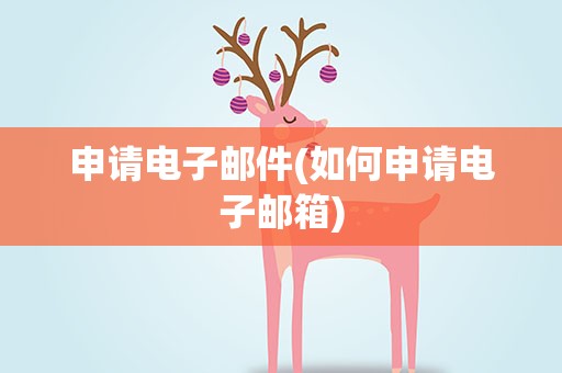 申请电子邮件(如何申请电子邮箱)