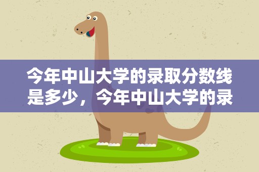 今年中山大学的录取分数线是多少，今年中山大学的录取分数线是多少分