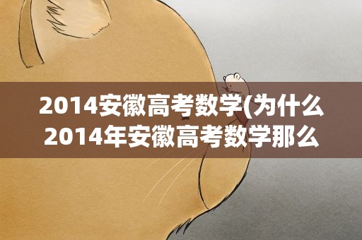 2014安徽高考数学(为什么2014年安徽高考数学那么难)