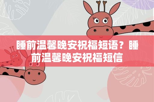睡前温馨晚安祝福短语？睡前温馨晚安祝福短信