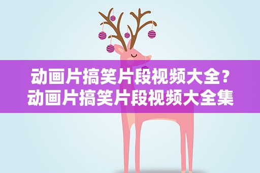 动画片搞笑片段视频大全？动画片搞笑片段视频大全集