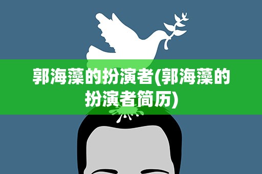 郭海藻的扮演者(郭海藻的扮演者简历)