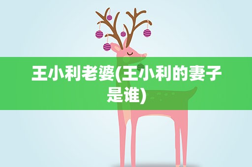 王小利老婆(王小利的妻子是谁)